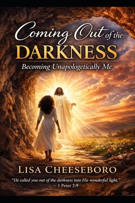 Coming Out of the Darkness: Becoming Unapologetically Me by Cheeseboro, Lisa