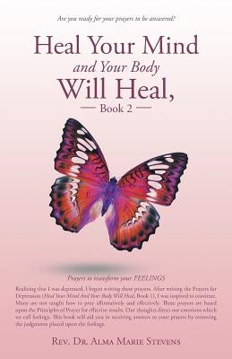Heal Your Mind and Your Body Will Heal, Book 2: Prayers to transform your FEELINGS by Stevens, Alma Marie