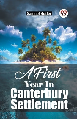 A First Year In Canterbury Settlement by Butler, Samuel