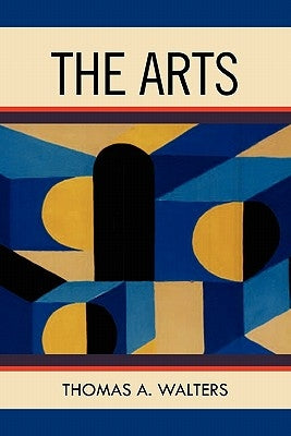 The Arts: A Comparative Approach to the Arts of Painting, Sculpture, Architecture, Music and Drama by Walters, Thomas A.