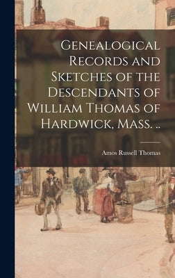 Genealogical Records and Sketches of the Descendants of William Thomas of Hardwick, Mass. .. by Thomas, Amos Russell 1826-1892