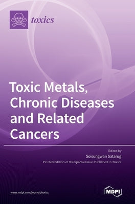 Toxic Metals, Chronic Diseases and Related Cancers by Satarug, Soisungwan