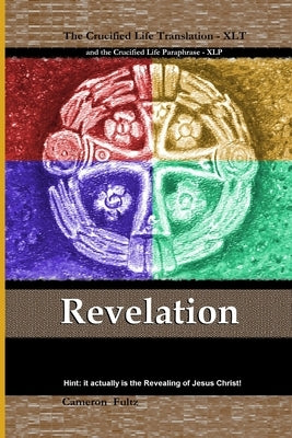 Revelation: the Crucified Life Translation: This is the Book of Revelation, Unveiling, Disclosure, Apocalypse sourcing from Jesus, by Fultz, Cameron