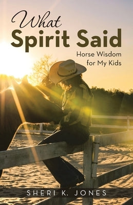 What Spirit Said: Horse Wisdom for My Kids by Jones, Sheri K.