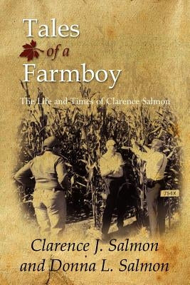 Tales of a Farmboy: The Life and Times of Clarence Salmon by Salmon, Clarence J.