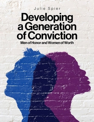 Developing a Generation of Conviction: Men of Honor and Women of Worth by Spier, Julie
