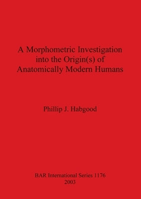 A Morphometric Investigation into the Origin(s) of Anatomically Modern Humans by Habgood, Phillip J.