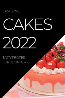 Cakes 2022: Tasty Recipes for Beginners by Lowe, Sam