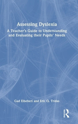 Assessing Dyslexia: A Teacher's Guide to Understanding and Evaluating their Pupils' Needs by Elbeheri, Gad