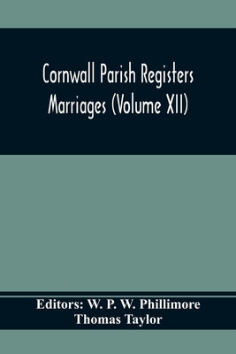 Cornwall Parish Registers. Marriages (Volume Xii) by P. W. Phillimore, W.