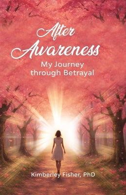 After Awareness: My Journey Through Betrayal by Fisher, Kimberley Ann