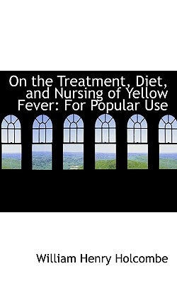 On the Treatment, Diet, and Nursing of Yellow Fever: For Popular Use by Holcombe, William Henry