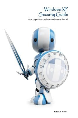 Windows XP Security Guide: How to perform a clean and secure install by Millar, Robert P.