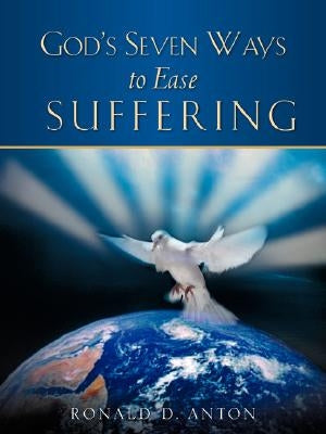 God's Seven Ways To Ease Suffering by Anton, Ronald D.