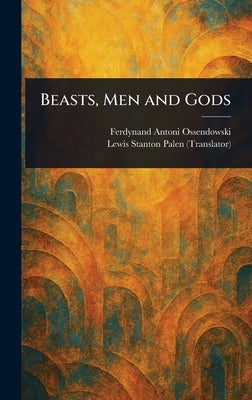 Beasts, Men and Gods by Ossendowski, Ferdynand Antoni