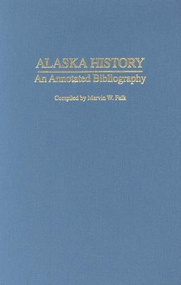 Alaska History: An Annotated Bibliography by Falk, Marvin W.