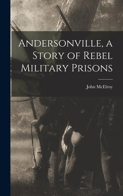 Andersonville, a Story of Rebel Military Prisons by McElroy, John