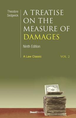 A Treatise on the Measure of Damages: Or an Inquiry Into the Principles Which Govern the Amount of Pecuniary Compensation Awarded by Courts of Justice by Sedgwick, Theodore