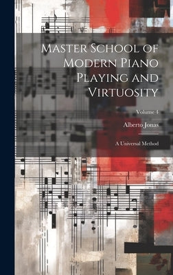 Master School of Modern Piano Playing and Virtuosity; a Universal Method; Volume 4 by 1868-, Jonas Alberto