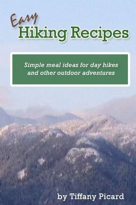 Easy Hiking Recipes: Simple meal ideas for day hikes and other outdoor adventures by Picard, Tiffany