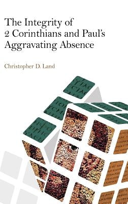 The Integrity of 2 Corinthians and Paul's Aggravating Absence by Land, Christopher D.