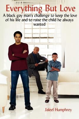 Everything But Love: A Black Gay Man's Challenge to Keep the Love of His Life and to Raise the Child He Always Wanted by Humphrey, Jaleel