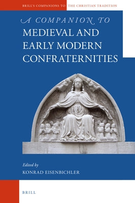 A Companion to Medieval and Early Modern Confraternities by Eisenbichler, Konrad