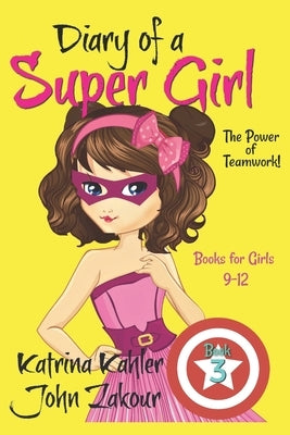 Diary of a Super Girl - Book 3: The Power of Teamwork!: Books for Girls 9 -12 by Zakour, John