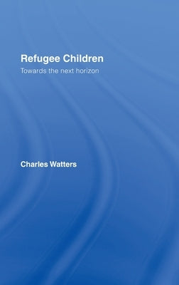 Refugee Children: Towards the Next Horizon by Watters, Charles