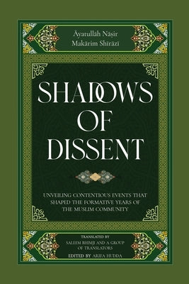 Shadows of Dissent: Unveiling Contentious Events that Shaped the Formative Years of the Muslim Community by Shirazi, Nasir Makarim