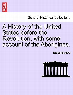 A History of the United States before the Revolution, with some account of the Aborigines. by Sanford, Ezekiel