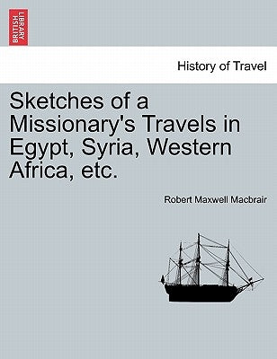 Sketches of a Missionary's Travels in Egypt, Syria, Western Africa, Etc. by Macbrair, Robert Maxwell