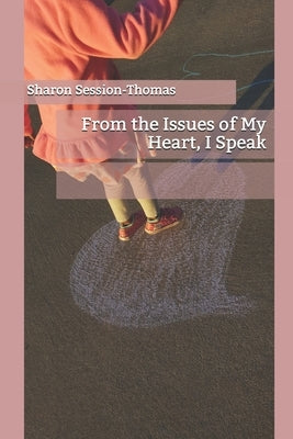 From the Issues of My Heart, I Speak by Session-Thomas, Sharon