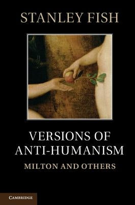 Versions of Antihumanism: Milton and Others by Fish, Stanley