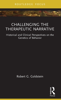 Challenging the Therapeutic Narrative: Historical and Clinical Perspectives on the Genetics of Behavior by Goldstein, Robert G.