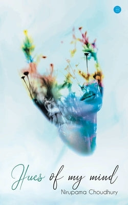 Hues of My Mind by Choudhury, Nirupama