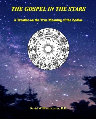 The Gospel in the Stars: A Treatise on the True Meaning of the Zodiac by Koster D. D., David William