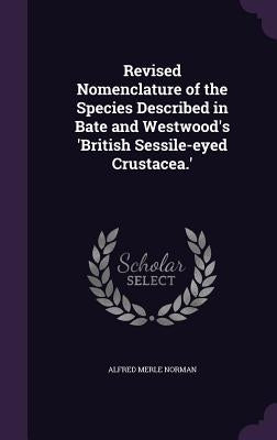 Revised Nomenclature of the Species Described in Bate and Westwood's 'British Sessile-eyed Crustacea.' by Norman, Alfred Merle
