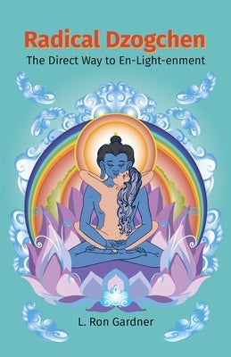 Radical Dzogchen: The Direct Way to En-Light-enment by Gardner, L. Ron