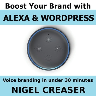 Boost You Brand With Alexa And Wordpress: Voice Branding in under 30 Minutes by Creaser, Nigel