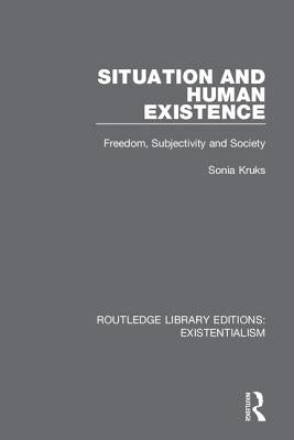 Situation and Human Existence: Freedom, Subjectivity and Society by Kruks, Sonia