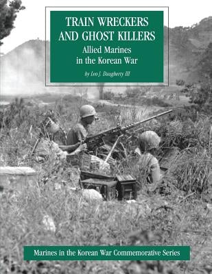 Train Wreckers and Ghost Killers: Allied Marines in the Korean War by Daugherty III, Leo J.