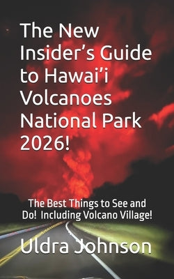 The New Insider's Guide to Hawai'i Volcanoes National Park 2026!: The Best Things to See and Do! Including Volcano Village! by Johnson, Uldra