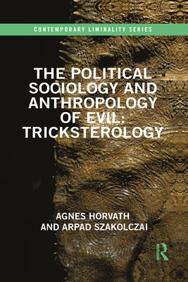 The Political Sociology and Anthropology of Evil: Tricksterology by Horvath, Agnes