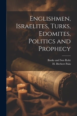 Englishmen, Israelites, Turks, Edomites, Politics and Prophecy by Pain, H. Herbert
