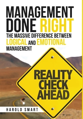 Management Done Right: The Massive Difference between Logical and Emotional Management by Smart, Harold
