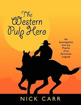 The Western Pulp Hero: An Investigation Into the Psyche of an American Legend by Carr, Nick
