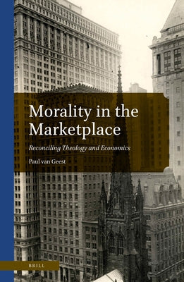 Morality in the Marketplace: Reconciling Theology and Economics by van Geest, Paul