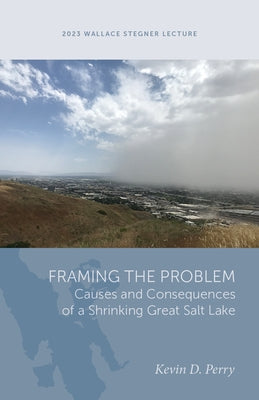Framing the Problem: Causes and Consequences of a Shrinking Great Salt Lake by Perry, Kevin D.