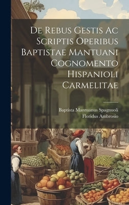 De Rebus Gestis Ac Scriptis Operibus Baptistae Mantuani Cognomento Hispanioli Carmelitae by Ambrosio, Floridus